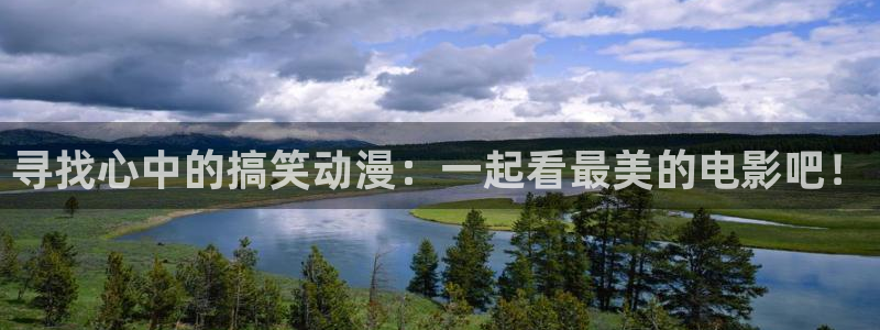 精品动漫里番：寻找心中的搞笑动漫：一起看最美的电影吧！