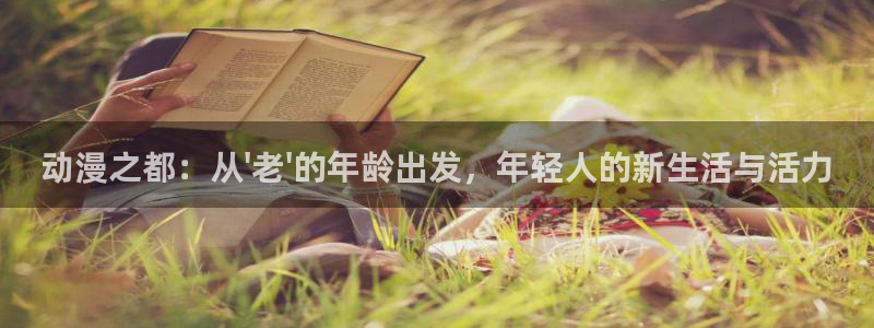 3d里番动漫在线网站：动漫之都：从\'老\'的年龄出发，年轻人的新生活与活力