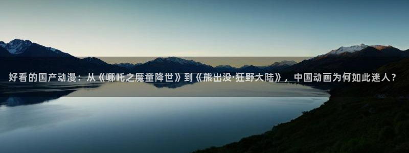 里番动漫我的妈妈：好看的国产动漫：从《哪吒之魔童降世》到《熊出没·狂野大陆》，中国动画为何如此迷人？