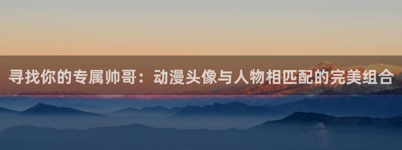 日本里番漫画大全：寻找你的专属帅哥：动漫头像与人物相匹配的完美组合