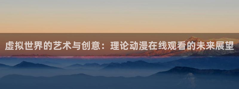 里番全彩漫画：虚拟世界的艺术与创意：理论动漫在线观看的未来展望