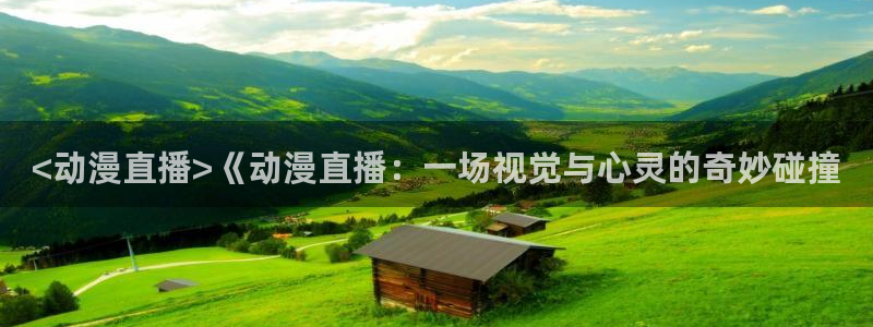 成人动漫里番在线：<动漫直播>《动漫直播：一场视觉与心灵的奇妙碰撞