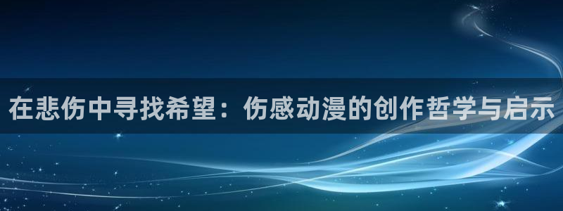 里番漫画在线阅读：在悲伤中寻找希望：伤感动漫的创作哲学与启示