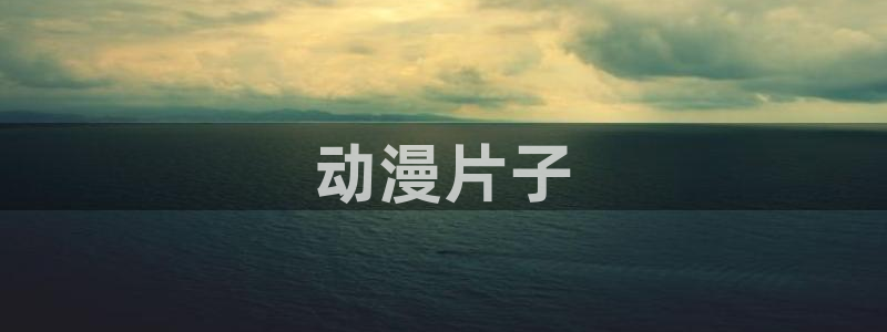 里番无限动漫：动漫片子
