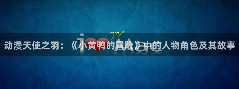 日本动画片里番：动漫天使之羽：《小黄鸭的冒险》中的人物角色及其故事