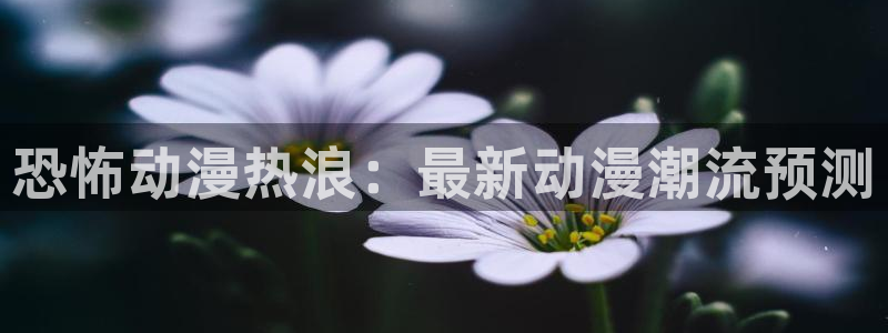 age动漫里番：恐怖动漫热浪：最新动漫潮流预测