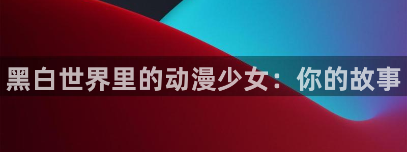 漫画里番：黑白世界里的动漫少女：你的故事