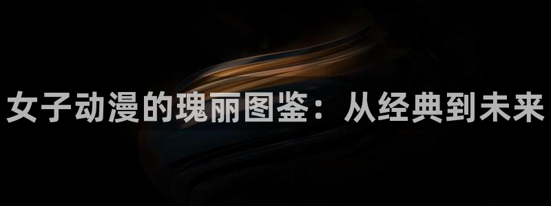 里番3d动漫在线观看：女子动漫的瑰丽图鉴：从经典到未来