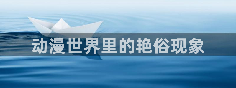 好看的里番动漫推荐：动漫世界里的艳俗现象