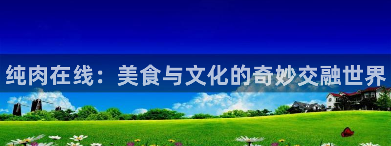 邪恶里番本子漫画：纯肉在线：美食与文化的奇妙交融世界