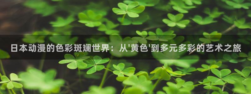 可以看里番动漫的网站：日本动漫的色彩斑斓世界：从\'黄色\'到多元多彩的艺术之旅